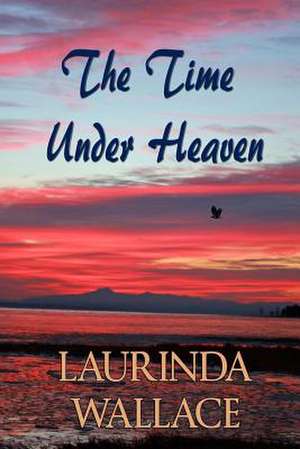 The Time Under Heaven de Laurinda Wallace