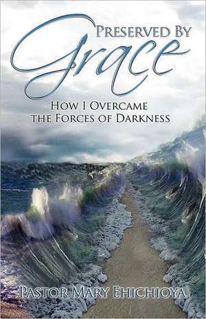 Preserved by Grace: How I Overcame the Forces of Darkness de Mary I Ehichioya