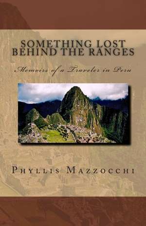 Something Lost Behind the Ranges, Memoirs of a Traveler in Peru de Phyllis Mazzocchi