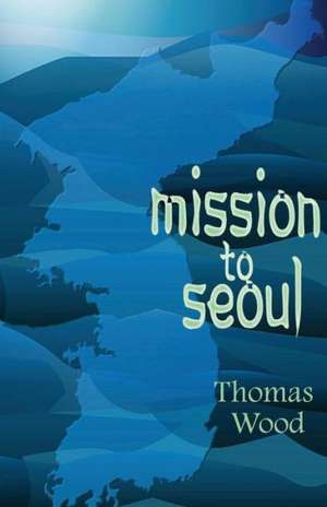 Mission to Seoul: Diary of a Medical Intensive Care Unit de Thomas Wood