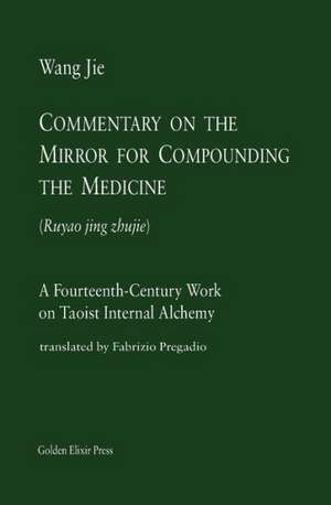 Commentary on the Mirror for Compounding the Medicine: A Fourteenth-Century Work on Taoist Internal Alchemy de Wang Jie