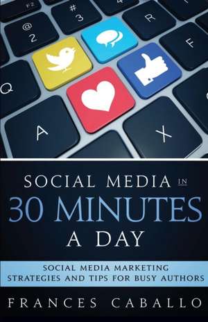 Social Media in 30 Minutes a Day de Frances Caballo