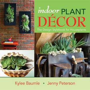 Indoor Plant Decor: The Design Stylebook for Houseplants de Kylee Baumle