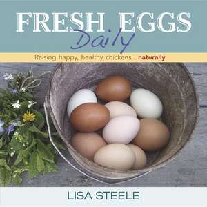 Fresh Eggs Daily: Raising Happy, Healthy Chickens... Naturally de Lisa Steele