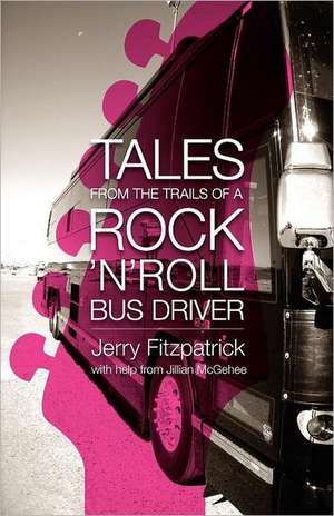 Tales from the Trails of a Rock 'n' Roll Bus Driver de Jerry B. Fitzpatrick