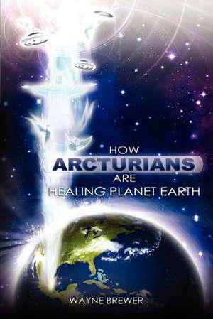 How Arcturians Are Healing Planet Earth de MR Wayne D. Brewer