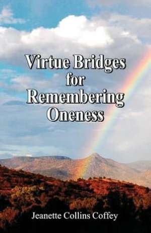 Virtue Bridges for Remembering Oneness: Now Is the Time for Divine Intervention de Jeanette Collins Coffey