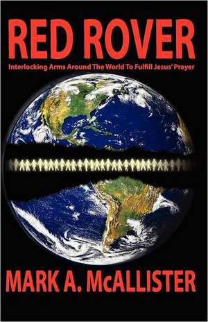 Red Rover: Interlocking Arms Around the World to Fulfill Jesus' Prayer de Mark A. McAllister