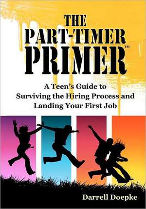 The Part-Timer Primer: A Teen's Guide to Surviving the Hiring Process and Landing Your First Job de Darrell Doepke