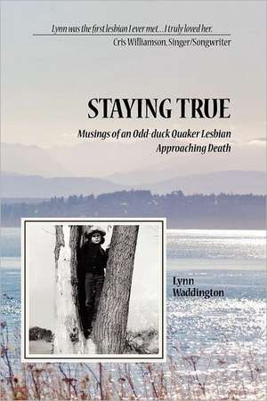 Stayingtrue: Musings of an Odd-Duck Quaker Lesbian Approaching Death de Lynn Waddington