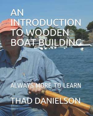 An Introduction to Wooden Boat Building: Always More to Learn de Thad Danielson