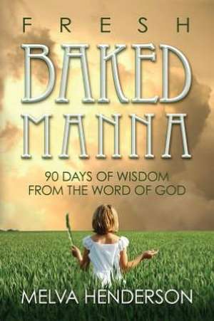 Fresh Baked Manna: 90 Days of Wisdom from the Word of God de Melva Henderson