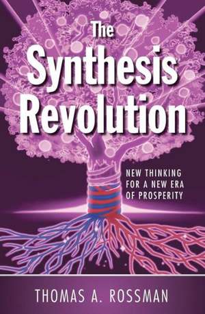 The Synthesis Revolution: New Thinking for a New Era of Prosperity de Thomas A. Rossman