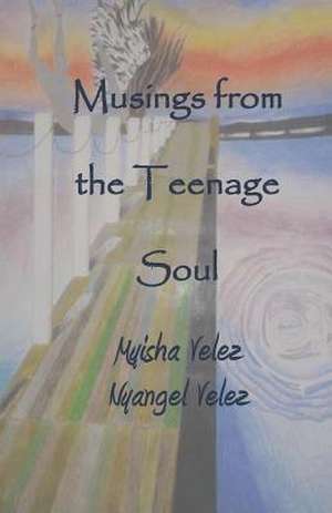 Musings from the Teenage Soul de Myisha a. Velez