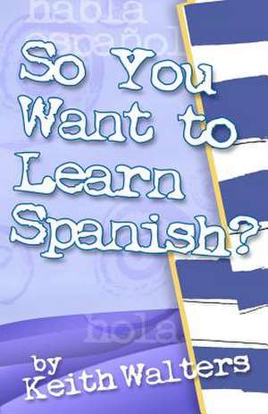 So You Want to Learn Spanish? de Keith Walters