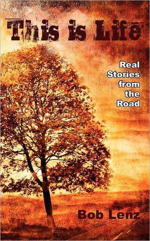 This Is Life: Real Stories from the Road de Bob Lenz