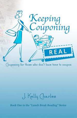 Keeping Couponing Real de J. Kelly Charles