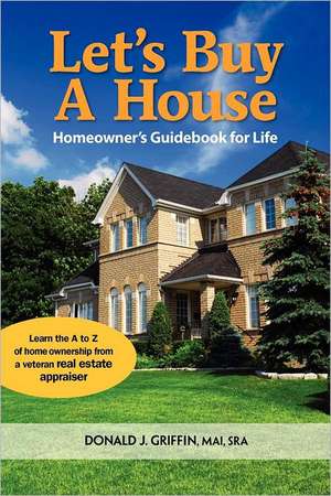 Let's Buy a House: Homeowners Guide Book for Life de MR Donald J. Griffin