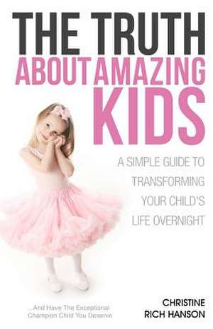 The Truth about Amazing Kids: A Simple Guide to Transforming Your Child's Life Overnight de Christine Rich Hanson