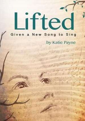 Lifted: Given a New Song to Sing de Katie Payne