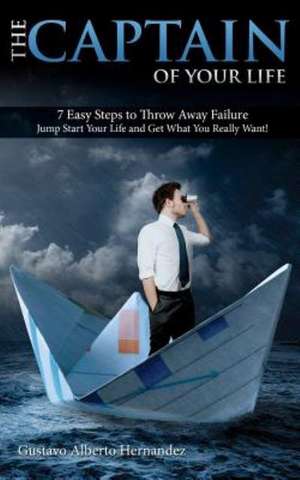 The Captain of Your Life.: 7 Easy Steps to Throw Away Failure, Jump Start Your Life and Get What You Really Want de Gustavo Alberto Hernandez