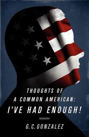 Thoughts of a Common American: I've Had Enough! de Gilberto Cortez Gonzalez