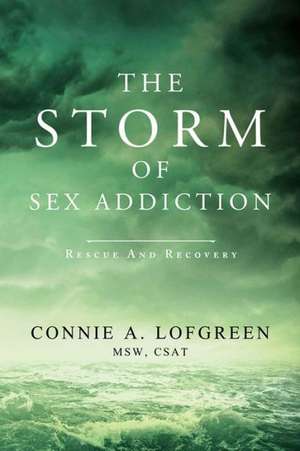 The Storm of Sex Addiction: Rescue and Recovery de Connie A. Lofgreen