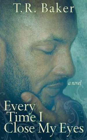 Every Time I Close My Eyes de T. R. Baker