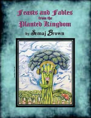 Feasts and Fables from the Planted Kingdom de Semaj Brown