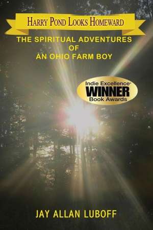 Harry Pond Looks Homeward: The Spiritual Adventures of an Ohio Farm Boy de Jay Allan Luboff