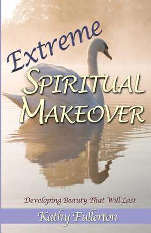 Extreme Spiritual Makeover de Kathy Fullerton