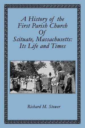 A History of the First Parish Church of Scituate, Massachusetts: Its Life and Times de Richard M. Stower