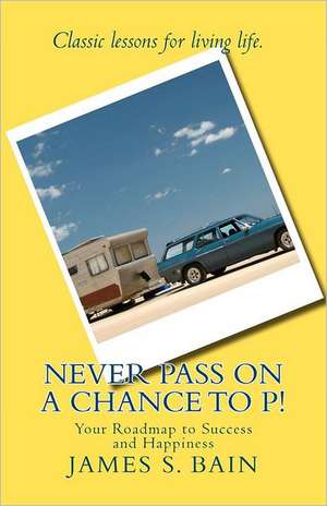 Never Pass on a Chance to P: Your Roadmap to Success and Happiness de James S. Bain