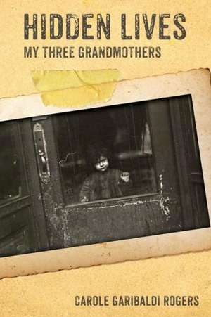 Hidden Lives: My Three Grandmothers de Carole Garibaldi Rogers