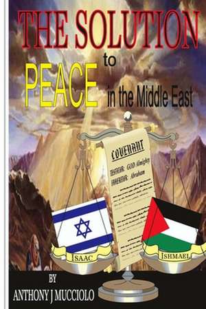 The Solution to Peace in the Middle East de Anthony J. Mucciolo