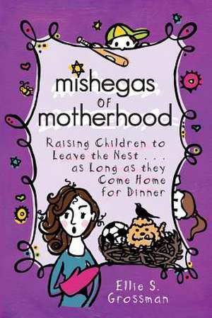 Mishegas of Motherhood. Raising Children to Leave the Nest...as Long as They Come Home for Dinner.