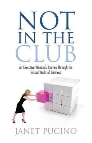 Not in the Club: An Executive Woman's Journey Through the Biased World of Business de Janet Pucino