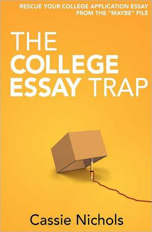 The College Essay Trap: Rescue Your College Application Essay from the Maybe Pile de Cassie Nichols