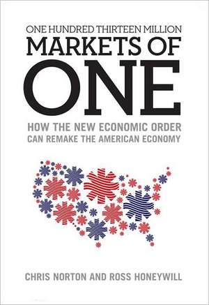 One Hundred Thirteen Million Markets of One: How the New Economic Order Can Remake the American Economy de Chris Norton