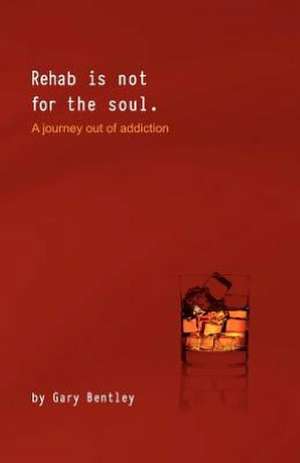 Rehab Is Not for the Soul: A Journey Out of Addiction de Gary Bentley