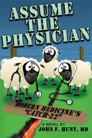 Assume the Physician: Modern Medicine's Catch-22 de John F. Hunt