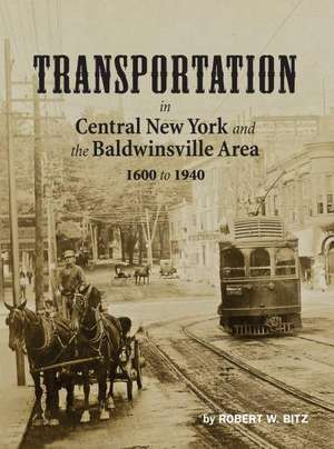 Transportation in Central New York and the Baldwinsville Area 1600 to 1940 de Robert W. Bitz