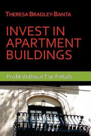 Invest in Apartment Buildings: Profit Without the Pitfalls de Theresa Bradley-Banta