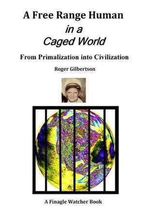 A Free-Range Human in a Caged World: From Primalization Into Civilization de Roger Gilbertson