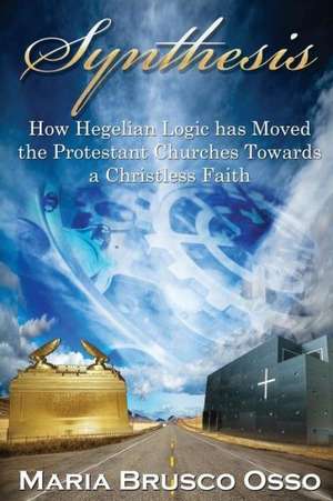 Synthesis: How Hegelian Logic Has Moved the Protestant Churches Towards a Christless Faith de Maria Brusco -. Osso