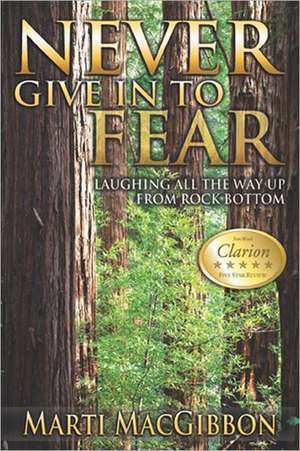 Never Give in to Fear: Laughing All the Way Up from Rock Bottom de Marti Macgibbon