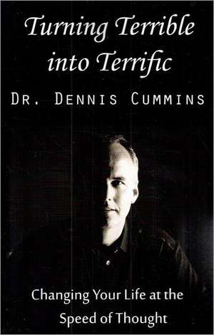 Turning Terrible Into Terrific: Changing Your Life at the Speed of Thought de Dennis Cummins