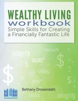 The Wealthy Living Workbook: Simple Skills for Creating a Financially Fantastic Life de Bethany Drosendahl