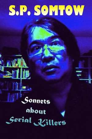 Sonnets about Serial Killers: The Poetry Your Teacher Wouldn't Let You Read de S. P. Somtow