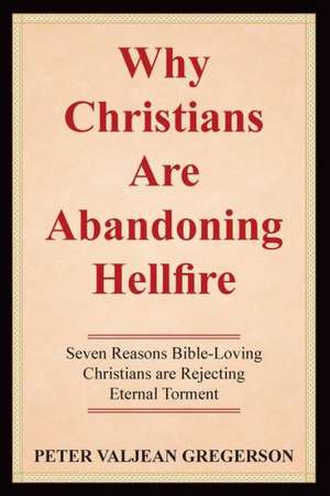 Why Christians Are Abandoning Hellfire: Seven Reason Bible-Loving Christians Are Rejecting Eternal Torment de Gregerson